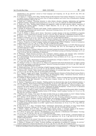 Int J Eval & Res Educ ISSN: 2252-8822 
Artificial intelligent based teaching and learning approaches: A comprehensive … (Thuong T. K. Nguyen)
2399
manufacturing to the classroom,” Journal of Visual Languages and Computing, vol. 28, pp. 226–237, Jun. 2015, doi:
10.1016/j.jvlc.2015.01.004.
[55] H. N. Nguyen, V. T. Nguyen, and T. Dang, “Interface Design for HCI Classroom: From Learners’ Perspective,” in Lecture Notes
in Computer Science (including subseries Lecture Notes in Artificial Intelligence and Lecture Notes in Bioinformatics), Springer
International Publishing, 2020, pp. 545–557.
[56] S. Strauß and N. Rummel, “Promoting interaction in online distance education: designing, implementing and supporting
collaborative learning,” Information and Learning Science, vol. 121, no. 5–6, p. 251, 2020, doi: 10.1108/ILS-04-2020-0090.
[57] R. Masika and J. Jones, “Building student belonging and engagement: insights into higher education students’ experiences of
participating and learning together,” Teaching in Higher Education, vol. 21, no. 2, pp. 138–150, Dec. 2016, doi:
10.1080/13562517.2015.1122585.
[58] C. Kaendler, M. Wiedmann, N. Rummel, and H. Spada, “Teacher competencies for the implementation of collaborative learning
in the classroom: A framework and research review,” Educational Psychology Review, vol. 27, no. 3, pp. 505–536, Oct. 2015,
doi: 10.1007/s10648-014-9288-9.
[59] J. Scull, M. Phillips, U. Sharma, and K. Garnier, “Innovations in teacher education at the time of COVID19: an Australian
perspective,” Journal of Education for Teaching, vol. 46, no. 4, pp. 497–506, Jul. 2020, doi: 10.1080/02607476.2020.1802701.
[60] W. Holmes et al., “Ethics of AI in Education: Towards a Community-Wide Framework,” International Journal of Artificial
Intelligence in Education, vol. 32, no. 3, pp. 504–526, Apr. 2022, doi: 10.1007/s40593-021-00239-1.
[61] H. N. Nguyen, C. M. Trujillo, K. Wee, and K. A. Bowe, “Interactive Qualitative Data Visualization for Educational Assessment,”
IAIT2021: The 12th International Conference on Advances in Information Technology, 2021, doi: 10.1145/3468784.3469851.
[62] T. Nguyen, “Perspectives on English Language Teaching and Learning during COVID-19 Pandemic,” Journal of Contemporary
Language Research, vol. 2, no. 1, pp. 16–32, Mar. 2023, doi: 10.58803/jclr.2023.168988.
[63] C. Tekin, J. Braun, and M. Van Der Schaar, “ETutor: Online learning for personalized education,” in ICASSP, IEEE International
Conference on Acoustics, Speech and Signal Processing - Proceedings, Apr. 2015, vol. 2015-August, pp. 5545–5549, doi:
10.1109/ICASSP.2015.7179032.
[64] V. Kumar and D. Sharma, “Creating Collaborative and Convenient Learning Environment Using Cloud-Based Moodle LMS: An
Instructor and Administrator Perspective,” International Journal of Web-Based Learning and Teaching Technologies, vol. 11, no.
1, pp. 35–50, Jan. 2016, doi: 10.4018/IJWLTT.2016010103.
[65] B. Williamson, “Digital education governance: data visualization, predictive analytics, and ‘real-time’ policy instruments,”
Journal of Education Policy, vol. 31, no. 2, pp. 123–141, Apr. 2016, doi: 10.1080/02680939.2015.1035758.
[66] K. A. Schonert-Reichl, “Social and emotional learning and teachers,” Future of Children, vol. 27, no. 1, pp. 137–155, 2017, doi:
10.1353/foc.2017.0007.
[67] A. Benešová and J. Tupa, “Requirements for Education and Qualification of People in Industry 4.0,” Procedia Manufacturing,
vol. 11, pp. 2195–2202, 2017, doi: 10.1016/j.promfg.2017.07.366.
[68] G. J. Hwang, P. H. Wu, C. C. Chen, and N. T. Tu, “Effects of an augmented reality-based educational game on students’ learning
achievements and attitudes in real-world observations,” Interactive Learning Environments, vol. 24, no. 8, pp. 1895–1906, Jun.
2016, doi: 10.1080/10494820.2015.1057747.
[69] D. Ahmadi and M. Reza, “The Use of Technology in English Language Learning: A Literature Review,” International Journal of
Research in English Education, vol. 3, no. 2, pp. 115–125, Jun. 2018, doi: 10.29252/ijree.3.2.115.
[70] C. Galloway and L. Swiatek, “Public relations and artificial intelligence: It’s not (just) about robots,” Public Relations Review,
vol. 44, no. 5, pp. 734–740, Dec. 2018, doi: 10.1016/j.pubrev.2018.10.008.
[71] M. V. Siagian, S. Saragih, and B. Sinaga, “Development of Learning Materials Oriented on Problem-Based Learning Model to
Improve Students’ Mathematical Problem Solving Ability and Metacognition Ability,” International Electronic Journal of
Mathematics Education, vol. 14, no. 2, Feb. 2019, doi: 10.29333/iejme/5717.
[72] M. Cantabella, R. Martínez-España, B. Ayuso, J. A. Yáñez, and A. Muñoz, “Analysis of student behavior in learning management
systems through a Big Data framework,” Future Generation Computer Systems, vol. 90, pp. 262–272, Jan. 2019, doi:
10.1016/j.future.2018.08.003.
[73] K. Sharma, Z. Papamitsiou, and M. Giannakos, “Building pipelines for educational data using AI and multimodal analytics: A
‘grey-box’ approach,” British Journal of Educational Technology, vol. 50, no. 6, pp. 3004–3031, 2019, doi: 10.1111/bjet.12854.
[74] I. A. P. Wogu, S. Misra, P. A. Assibong, E. F. Olu-Owolabi, R. Maskeliūnas, and R. Damasevicius, “Artificial intelligence, smart
classrooms and online education in the 21st century: Implications for human development,” Journal of Cases on Information
Technology, vol. 21, no. 3, pp. 66–79, Jul. 2019, doi: 10.4018/JCIT.2019070105.
[75] A. A. M. S. Salem, “A Sage on a Stage, to Express and Impress: TED Talks for Improving Oral Presentation Skills, Vocabulary
Retention and Its Impact on Reducing Speaking Anxiety in ESP Settings,” English Language Teaching, vol. 12, no. 6, p. 146,
May 2019, doi: 10.5539/elt.v12n6p146.
[76] J. Pinchbeck and C. Heaney, “Case report: The impact of online forum use on student retention in a level 1 distance learning
module,” Athens Journal of Education, vol. 9, no. 1, pp. 103–118, Nov. 2022, doi: 10.30958/AJE.9-1-7.
[77] M. G. Salimon, S. M. M. Sanuri, O. A. Aliyu, S. Perumal, and M. M. Yusr, “E-learning satisfaction and retention: a concurrent
perspective of cognitive absorption, perceived social presence and technology acceptance model,” Journal of Systems and
Information Technology, vol. 23, no. 1, pp. 109–129, Mar. 2021, doi: 10.1108/JSIT-02-2020-0029.
[78] W. Villegas-Ch, M. Román-Cañizares, and X. Palacios-Pacheco, “Improvement of an online education model with the integration
of machine learning and data analysis in an LMS,” Applied Sciences (Switzerland), vol. 10, no. 15, p. 5371, Aug. 2020, doi:
10.3390/APP10155371.
[79] M. Raja and G. G. L. Priya, “Conceptual Origins, Technological Advancements, and Impacts of Using Virtual Reality
Technology in Education,” Webology, vol. 18, no. 2, pp. 116–134, Dec. 2021, doi: 10.14704/web/v18i2/web18311.
[80] T. Kabudi, I. Pappas, and D. H. Olsen, “AI-enabled adaptive learning systems: A systematic mapping of the literature,”
Computers and Education: Artificial Intelligence, vol. 2, p. 100017, 2021, doi: 10.1016/j.caeai.2021.100017.
[81] H. C. Davies, R. Eynon, and C. Salveson, “The Mobilisation of AI in Education: A Bourdieusean Field Analysis,” Sociology,
vol. 55, no. 3, pp. 539–560, Dec. 2021, doi: 10.1177/0038038520967888.
[82] I. Coma-Tatay, S. Casas-Yrurzum, P. Casanova-Salas, and M. Fernández-Marín, “FI-AR learning: a web-based platform for
augmented reality educational content,” Multimedia Tools and Applications, vol. 78, no. 5, pp. 6093–6118, Jul. 2019, doi:
10.1007/s11042-018-6395-5.
[83] K. Crossman, “Is this in my contract?: How part-time contract faculty face barriers to reporting academic integrity breaches,”
Canadian Perspectives on Academic Integrity, vol. 2, no. 1, pp. 32–39, 2019, doi: 10.11575/cpai.v2i1.68934.
[84] A. Haldorai, S. Murugan, and A. Ramu, “Evolution, challenges, and application of intelligent ICT education: An overview,”
Computer Applications in Engineering Education, vol. 29, no. 3, pp. 562–571, Feb. 2021, doi: 10.1002/cae.22217.
 