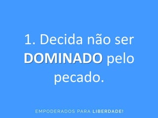 1. Decida não ser
DOMINADO pelo
pecado.
 