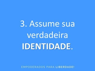 3. Assume sua
verdadeira
IDENTIDADE.
 