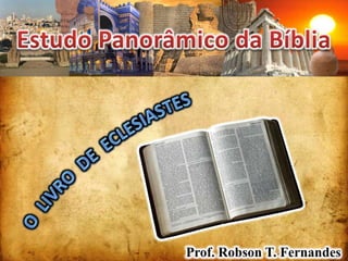 Estudo Panorâmico da Bíblia O  LIVRO  DE  ECLESIASTES Prof. Robson T. Fernandes 