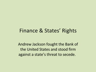 Finance & States’ Rights Andrew Jackson fought the Bank of the United States and stood firm against a state’s threat to secede.  