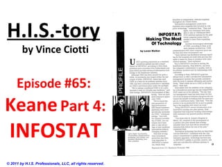 H.I.S.-tory
by Vince Ciotti
Episode #65:
KeanePart 4:
INFOSTAT
© 2011 by H.I.S. Professionals, LLC, all rights reserved.
 