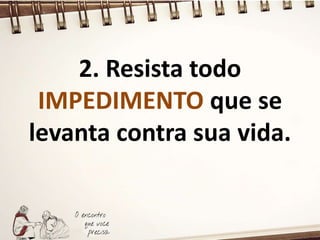 2. Resista todo
IMPEDIMENTO que se
levanta contra sua vida.
 