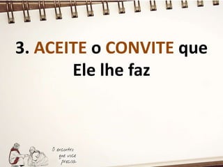 3. ACEITE o CONVITE que
Ele lhe faz
 