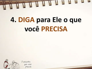 4. DIGA para Ele o que
você PRECISA
 