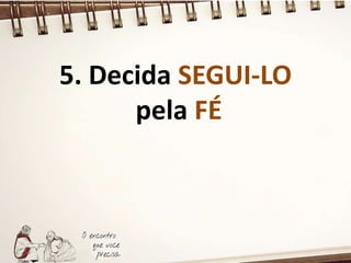 5. Decida SEGUI-LO
pela FÉ
 