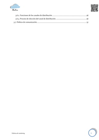 3.6.2. Funciones de los canales de distribución. ........................................................................ 56
      3.6.3. Proceso de elección del canal de distribución. ................................................................ 56
   3.7. Política de comunicación. ......................................................................................................... 57




Políticas de marketing                                                                                                                           3
 