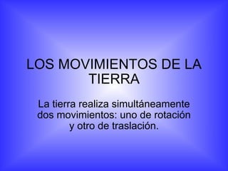 LOS MOVIMIENTOS DE LA TIERRA La tierra realiza simultáneamente dos movimientos: uno de rotación y otro de traslación. 