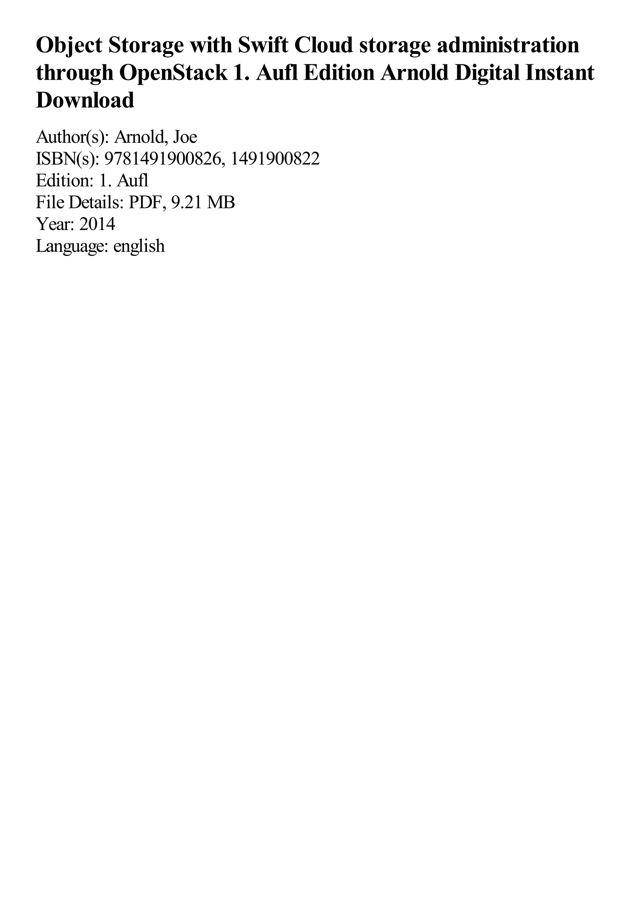Object Storage with Swift Cloud storage administration
through OpenStack 1. Aufl Edition Arnold Digital Instant
Download
Author(s): Arnold, Joe
ISBN(s): 9781491900826, 1491900822
Edition: 1. Aufl
File Details: PDF, 9.21 MB
Year: 2014
Language: english
 