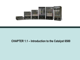 Cisco Systems




                           CHAPTER 1.1 – Introduction to the Catalyst 6500




© 2004, Cisco Systems, Inc. All rights reserved.
                                                                                     3
 
