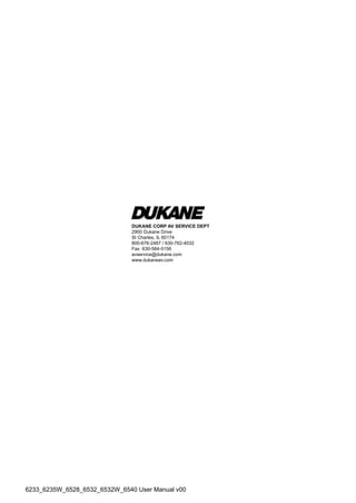 DUKANE CORP AV SERVICE DEPT
2900 Dukane Drive
St Charles, IL 60174
800-676-2487 / 630-762-4032
Fax 630-584-5156
avservice@dukane.com
www.dukaneav.com
6233_6235W_6528_6532_6532W_6540 User Manual v00
 