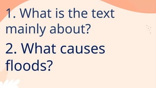 1. What is the text
mainly about?
2. What causes
floods?
 