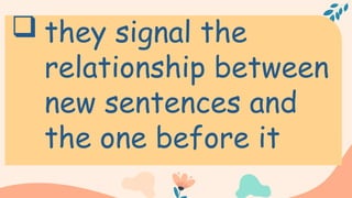  they signal the
relationship between
new sentences and
the one before it
 