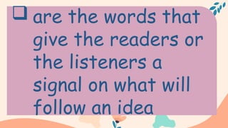  are the words that
give the readers or
the listeners a
signal on what will
follow an idea
 