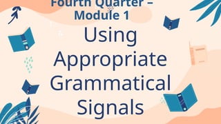 Using
Appropriate
Grammatical
Signals
Fourth Quarter –
Module 1
 