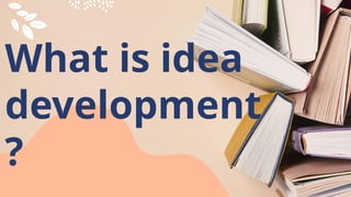 What is idea
development
?
 