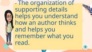 - The organization of
supporting details
helps you understand
how an author thinks
and helps you
remember what you
read.
 