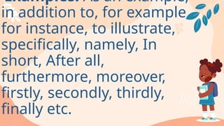 Examples: As an example,
in addition to, for example,
for instance, to illustrate,
specifically, namely, In
short, After all,
furthermore, moreover,
firstly, secondly, thirdly,
finally etc.
 