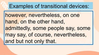 Examples of transitional devices:
however, nevertheless, on one
hand, on the other hand,
admittedly, some people say, some
may say, of course, nevertheless,
and but not only that.
 