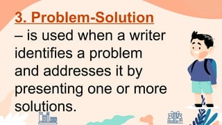 3. Problem-Solution
– is used when a writer
identifies a problem
and addresses it by
presenting one or more
solutions.
 