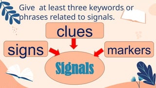 Give at least three keywords or
phrases related to signals.
signs
clues
markers
Signals
 