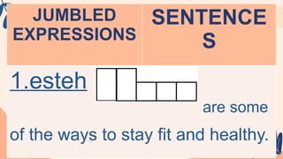 JUMBLED
EXPRESSIONS
SENTENCE
S
1.esteh
are some
of the ways to stay fit and healthy.
 