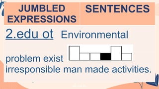 JUMBLED
EXPRESSIONS
SENTENCES
2.edu ot Environmental
problem exist
irresponsible man made activities.
 
