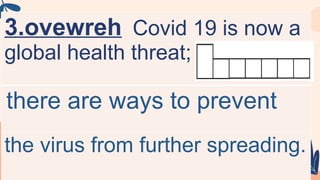 3.ovewreh Covid 19 is now a
global health threat;
there are ways to prevent
the virus from further spreading.
 