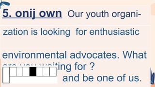 5. onij own Our youth organi-
zation is looking for enthusiastic
environmental advocates. What
are you waiting for ?
and be one of us.
 