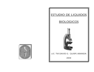 ESTUDIO DE LIQUIDOS

      BIOLOGICOS




LIC. TM DAVID G. QUISPE ARANDA

            2008
 