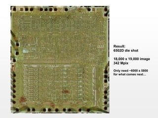 Result:
6502D die shot

18,000 x 19,000 image
342 Mpix

Only need ~6000 x 5800
for what comes next…
 