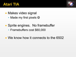    Makes video signal
     Made my first pixels 


   Sprite engines. No framebuffer
     Framebuffers cost $60,000


   We know how it connects to the 6502
 
