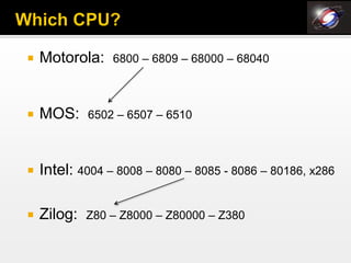    Motorola:    6800 – 6809 – 68000 – 68040



   MOS:     6502 – 6507 – 6510



   Intel: 4004 – 8008 – 8080 – 8085 - 8086 – 80186, x286

   Zilog:   Z80 – Z8000 – Z80000 – Z380
 