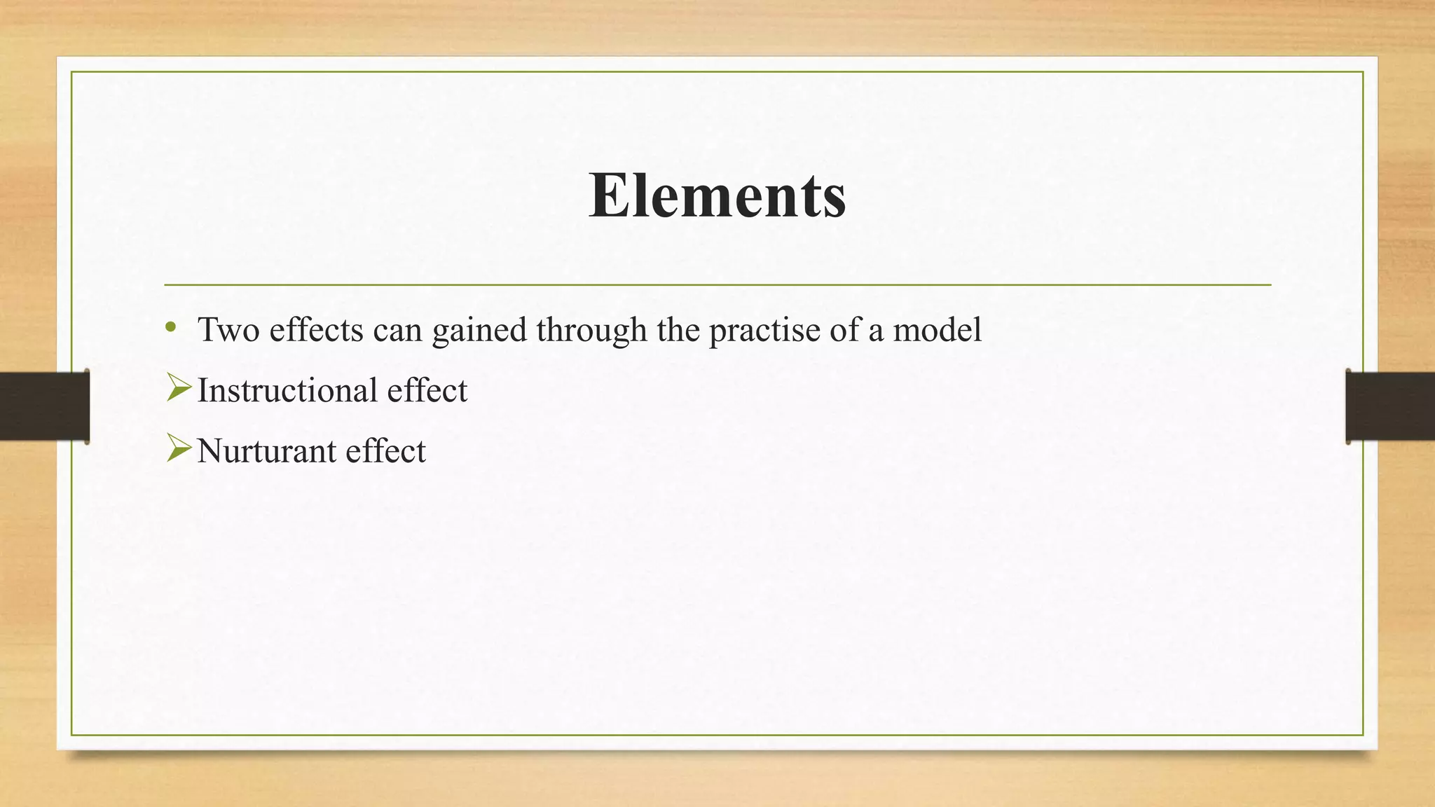 Elements
• Two effects can gained through the practise of a model
Instructional effect
Nurturant effect
 