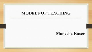 MODELS OF TEACHING
Muneeba Koser
 
