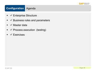 Configuration
Page 36
© SAP AG
Agenda
  Enterprise Structure
  Business rules and parameters
  Master data
  Proce...