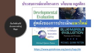 เงื่อนไขที่ช่วยให้
ประสบการณ์นาสู่
ปัญญา
https://www.gotoknow.org/posts/tags/de
ประสบการณ์จากโครงการ นโยบาย กฎกติกา
สู่พลังของการประเมินแนวใหม่
 