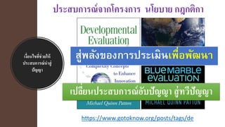 เงื่อนไขที่ช่วยให้
ประสบการณ์นาสู่
ปัญญา
https://www.gotoknow.org/posts/tags/de
ประสบการณ์จากโครงการ นโยบาย กฎกติกา
สู่พลังของการประเมินเพื่อพัฒนา
เปลี่ยนประสบการณ์อับปัญญา สู่ทวีปัญญา
 