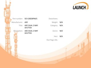 Part number: SCV-2002BPM/S Datasheets:
Manufacturer: ADC Weight: N/A
Title: ADC DUAL 2 WAY
SPLITTER
Category: N/A
Description: ADC DUAL 2 WAY
SPLITTER
Genre: N/A
Heci: N/A
Part Page URL:
 
