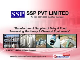 SSP PVT LIMITED An ISO 9001:2008 Certified Company “ Manufacturer & Supplier of Dairy & Food Processing Machinery & Chemical Equipments” 