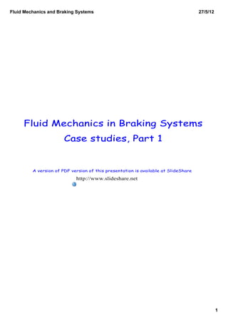 Fluid Mechanics and Braking Systems                                                 27/5/12




     Fluid Mechanics in Braking Systems
                       Case studies, Part 1


         A version of PDF version of this presentation is available at SlideShare

                            http://www.slideshare.net




                                                                                              1
 