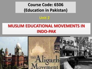 MUSLIM EDUCATIONAL MOVEMENTS IN
INDO-PAK
Course Code: 6506
(Education in Pakistan)
Unit 2
.
 