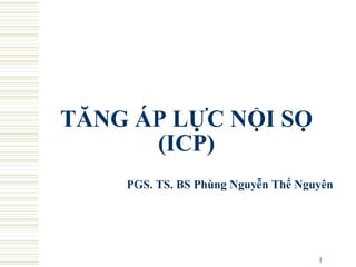 1
TĂNG ÁP LỰC NỘI SỌ
(ICP)
PGS. TS. BS Phùng Nguyễn Thế Nguyên
 