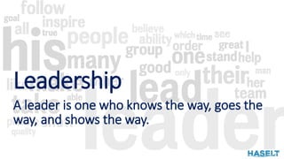 Leadership
A leader is one who knows the way, goes the
way, and shows the way.
 