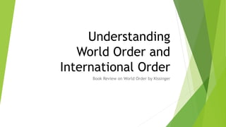 Understanding
World Order and
International Order
Book Review on World Order by Kissinger
 