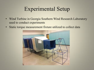 Experimental Setup
• Wind Turbine in Georgia Southern Wind Research Laboratory
used to conduct experiments
• Static torque measurement fixture utilized to collect data
 