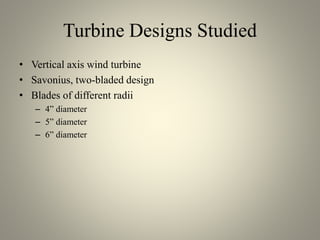 Turbine Designs Studied
• Vertical axis wind turbine
• Savonius, two-bladed design
• Blades of different radii
– 4” diameter
– 5” diameter
– 6” diameter
 
