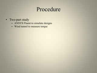 Procedure
• Two-part study
– ANSYS Fluent to simulate designs
– Wind tunnel to measure torque
 