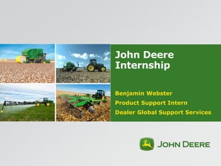 John Deere
Internship
Benjamin Webster
Product Support Intern
Dealer Global Support Services
 