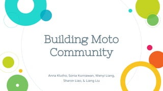 Building Moto
Community
Anna Klutho, Sonia Kurniawan, Wenyi Liang,
Sharon Liao, & Liang Liu
 